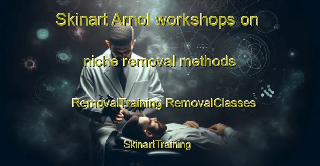 Skinart Arnol workshops on niche removal methods | #RemovalTraining #RemovalClasses #SkinartTraining-United Kingdom