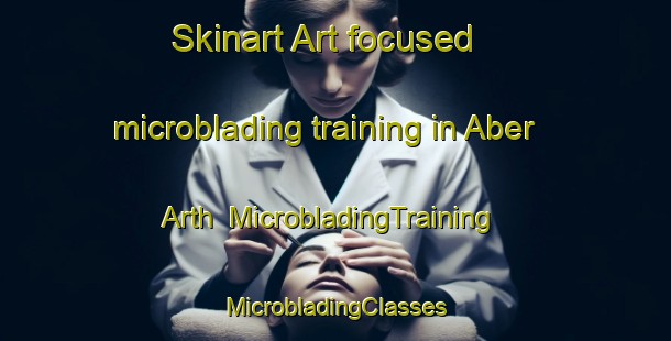 Skinart Art-focused microblading training in Aber Arth | #MicrobladingTraining #MicrobladingClasses #SkinartTraining-United Kingdom