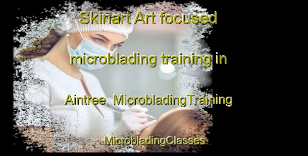 Skinart Art-focused microblading training in Aintree | #MicrobladingTraining #MicrobladingClasses #SkinartTraining-United Kingdom