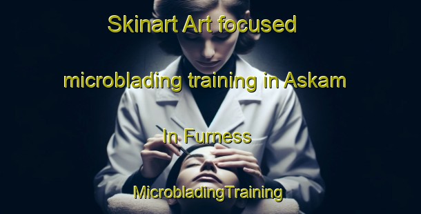 Skinart Art-focused microblading training in Askam In Furness | #MicrobladingTraining #MicrobladingClasses #SkinartTraining-United Kingdom