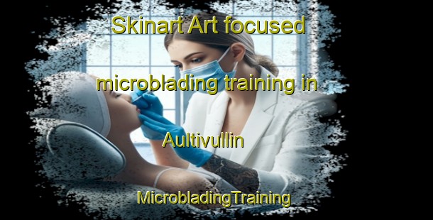 Skinart Art-focused microblading training in Aultivullin | #MicrobladingTraining #MicrobladingClasses #SkinartTraining-United Kingdom