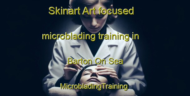 Skinart Art-focused microblading training in Barton On Sea | #MicrobladingTraining #MicrobladingClasses #SkinartTraining-United Kingdom