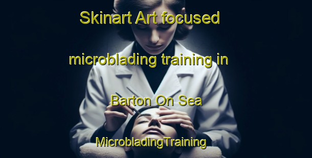 Skinart Art-focused microblading training in Barton On Sea | MicrobladingTraining | MicrobladingClasses | SkinartTraining-United Kingdom