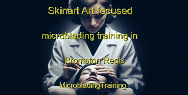 Skinart Art-focused microblading training in Brompton Regis | #MicrobladingTraining #MicrobladingClasses #SkinartTraining-United Kingdom