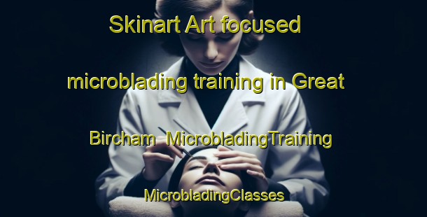 Skinart Art-focused microblading training in Great Bircham | #MicrobladingTraining #MicrobladingClasses #SkinartTraining-United Kingdom