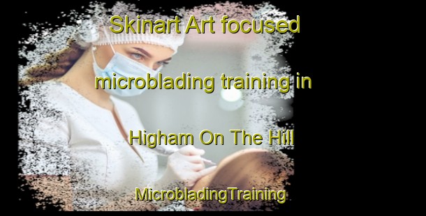 Skinart Art-focused microblading training in Higham On The Hill | #MicrobladingTraining #MicrobladingClasses #SkinartTraining-United Kingdom