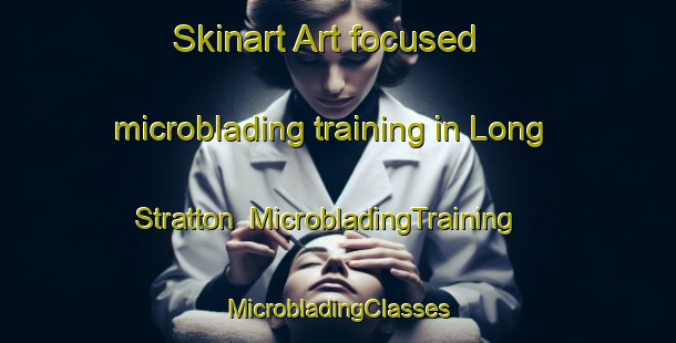 Skinart Art-focused microblading training in Long Stratton | #MicrobladingTraining #MicrobladingClasses #SkinartTraining-United Kingdom