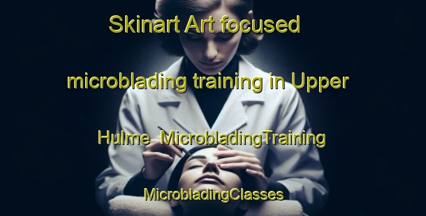 Skinart Art-focused microblading training in Upper Hulme | #MicrobladingTraining #MicrobladingClasses #SkinartTraining-United Kingdom