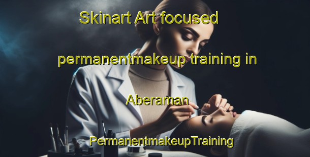 Skinart Art-focused permanentmakeup training in Aberaman | #PermanentmakeupTraining #PermanentmakeupClasses #SkinartTraining-United Kingdom