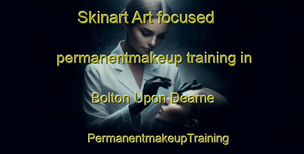 Skinart Art-focused permanentmakeup training in Bolton Upon Dearne | #PermanentmakeupTraining #PermanentmakeupClasses #SkinartTraining-United Kingdom