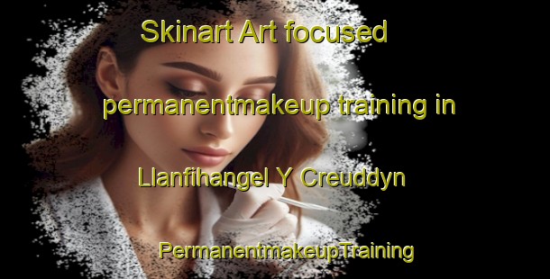 Skinart Art-focused permanentmakeup training in Llanfihangel Y Creuddyn | #PermanentmakeupTraining #PermanentmakeupClasses #SkinartTraining-United Kingdom