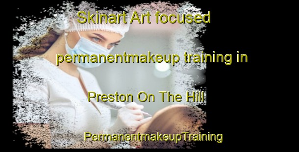 Skinart Art-focused permanentmakeup training in Preston On The Hill | PermanentmakeupTraining | PermanentmakeupClasses | SkinartTraining-United Kingdom