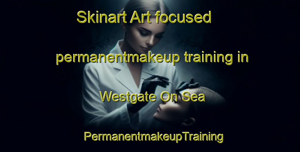 Skinart Art-focused permanentmakeup training in Westgate On Sea | PermanentmakeupTraining | PermanentmakeupClasses | SkinartTraining-United Kingdom