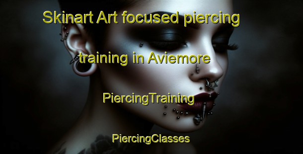 Skinart Art-focused piercing training in Aviemore | #PiercingTraining #PiercingClasses #SkinartTraining-United Kingdom