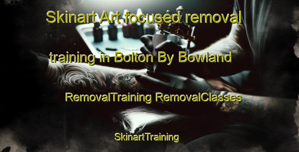 Skinart Art-focused removal training in Bolton By Bowland | #RemovalTraining #RemovalClasses #SkinartTraining-United Kingdom