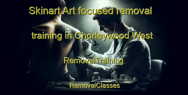 Skinart Art-focused removal training in Chorleywood West | RemovalTraining | RemovalClasses | SkinartTraining-United Kingdom