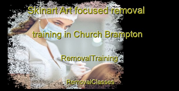 Skinart Art-focused removal training in Church Brampton | RemovalTraining | RemovalClasses | SkinartTraining-United Kingdom