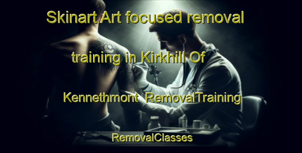 Skinart Art-focused removal training in Kirkhill Of Kennethmont | RemovalTraining | RemovalClasses | SkinartTraining-United Kingdom