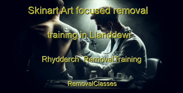 Skinart Art-focused removal training in Llanddewi Rhydderch | RemovalTraining | RemovalClasses | SkinartTraining-United Kingdom
