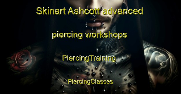 Skinart Ashcott advanced piercing workshops | #PiercingTraining #PiercingClasses #SkinartTraining-United Kingdom