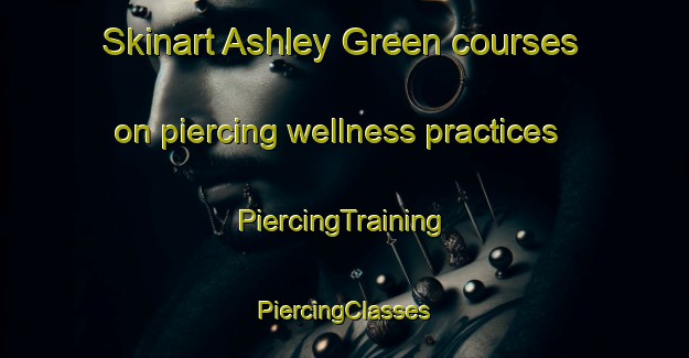 Skinart Ashley Green courses on piercing wellness practices | #PiercingTraining #PiercingClasses #SkinartTraining-United Kingdom