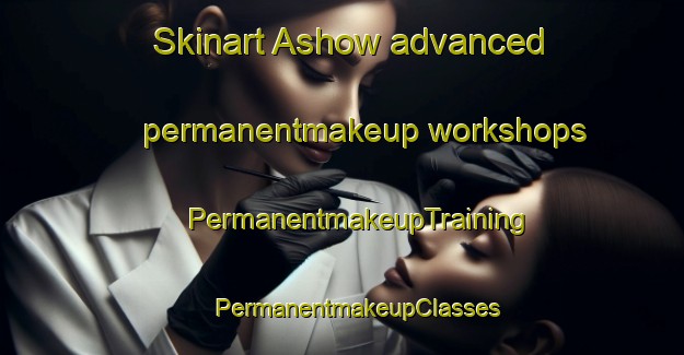 Skinart Ashow advanced permanentmakeup workshops | #PermanentmakeupTraining #PermanentmakeupClasses #SkinartTraining-United Kingdom