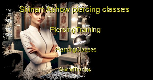 Skinart Ashow piercing classes | #PiercingTraining #PiercingClasses #SkinartTraining-United Kingdom