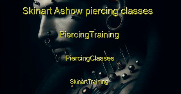 Skinart Ashow piercing classes | #PiercingTraining #PiercingClasses #SkinartTraining-United Kingdom