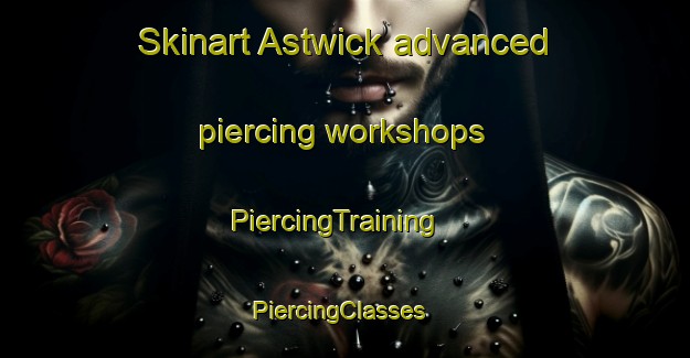 Skinart Astwick advanced piercing workshops | PiercingTraining | PiercingClasses | SkinartTraining-United Kingdom
