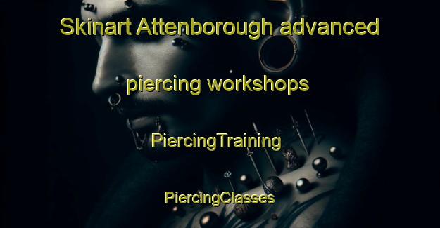 Skinart Attenborough advanced piercing workshops | #PiercingTraining #PiercingClasses #SkinartTraining-United Kingdom