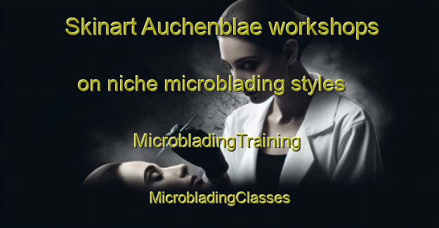 Skinart Auchenblae workshops on niche microblading styles | #MicrobladingTraining #MicrobladingClasses #SkinartTraining-United Kingdom