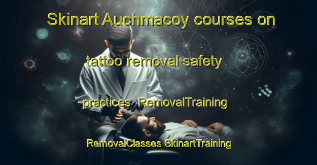 Skinart Auchmacoy courses on tattoo removal safety practices | #RemovalTraining #RemovalClasses #SkinartTraining-United Kingdom