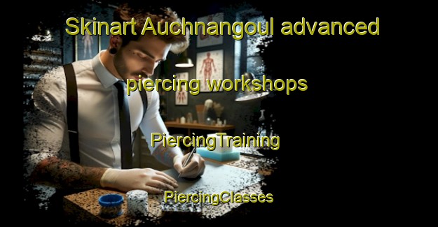 Skinart Auchnangoul advanced piercing workshops | #PiercingTraining #PiercingClasses #SkinartTraining-United Kingdom