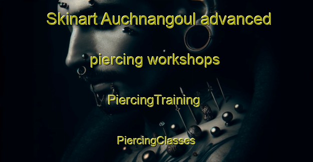 Skinart Auchnangoul advanced piercing workshops | #PiercingTraining #PiercingClasses #SkinartTraining-United Kingdom