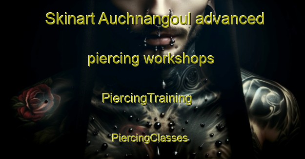 Skinart Auchnangoul advanced piercing workshops | PiercingTraining | PiercingClasses | SkinartTraining-United Kingdom