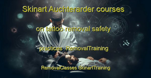 Skinart Auchterarder courses on tattoo removal safety practices | #RemovalTraining #RemovalClasses #SkinartTraining-United Kingdom