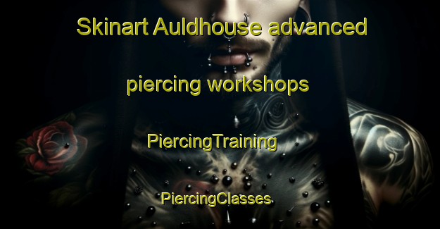Skinart Auldhouse advanced piercing workshops | PiercingTraining | PiercingClasses | SkinartTraining-United Kingdom