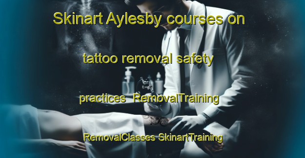 Skinart Aylesby courses on tattoo removal safety practices | #RemovalTraining #RemovalClasses #SkinartTraining-United Kingdom