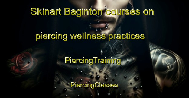 Skinart Baginton courses on piercing wellness practices | #PiercingTraining #PiercingClasses #SkinartTraining-United Kingdom