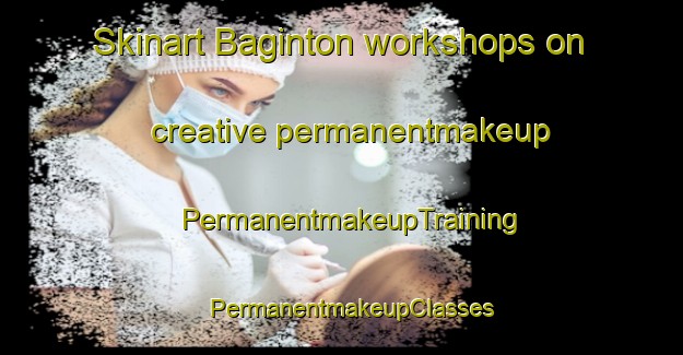 Skinart Baginton workshops on creative permanentmakeup | PermanentmakeupTraining | PermanentmakeupClasses | SkinartTraining-United Kingdom