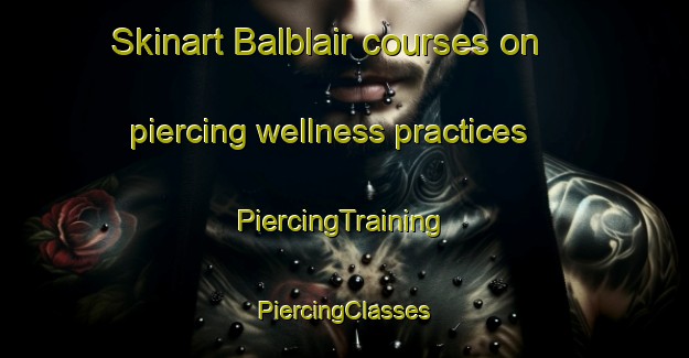 Skinart Balblair courses on piercing wellness practices | #PiercingTraining #PiercingClasses #SkinartTraining-United Kingdom