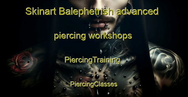 Skinart Balephetrish advanced piercing workshops | #PiercingTraining #PiercingClasses #SkinartTraining-United Kingdom