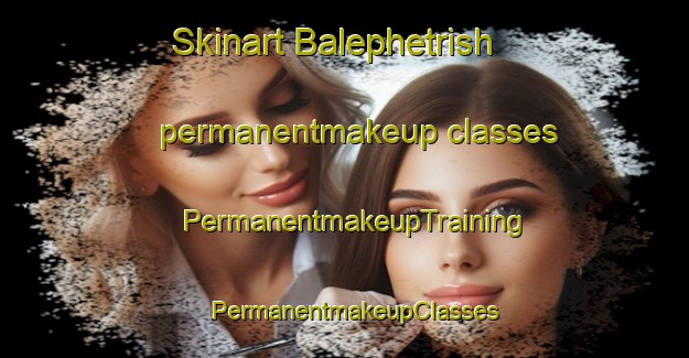 Skinart Balephetrish permanentmakeup classes | PermanentmakeupTraining | PermanentmakeupClasses | SkinartTraining-United Kingdom