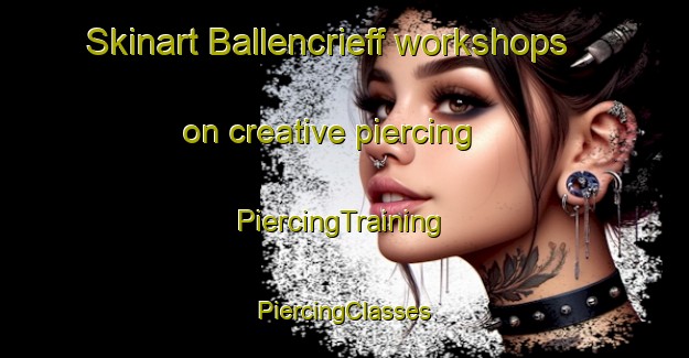 Skinart Ballencrieff workshops on creative piercing | #PiercingTraining #PiercingClasses #SkinartTraining-United Kingdom