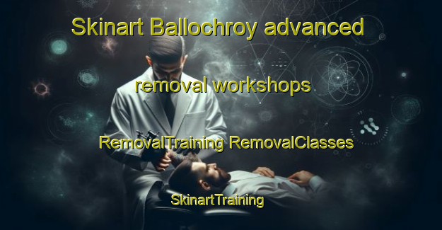 Skinart Ballochroy advanced removal workshops | #RemovalTraining #RemovalClasses #SkinartTraining-United Kingdom