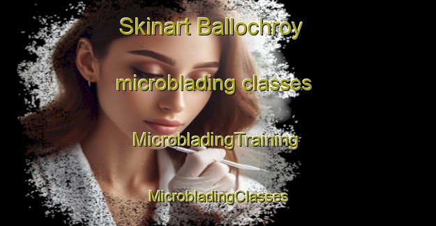 Skinart Ballochroy microblading classes | #MicrobladingTraining #MicrobladingClasses #SkinartTraining-United Kingdom