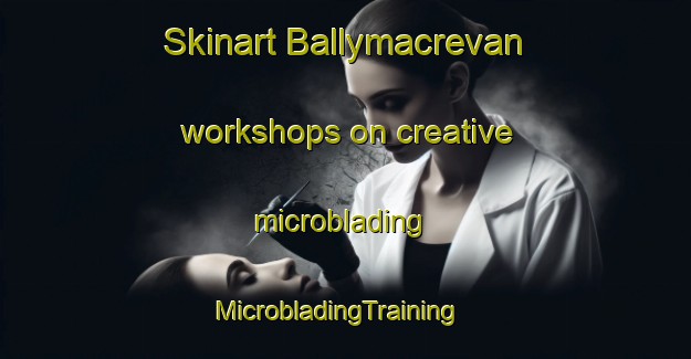 Skinart Ballymacrevan workshops on creative microblading | MicrobladingTraining | MicrobladingClasses | SkinartTraining-United Kingdom