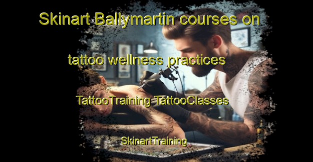 Skinart Ballymartin courses on tattoo wellness practices | #TattooTraining #TattooClasses #SkinartTraining-United Kingdom