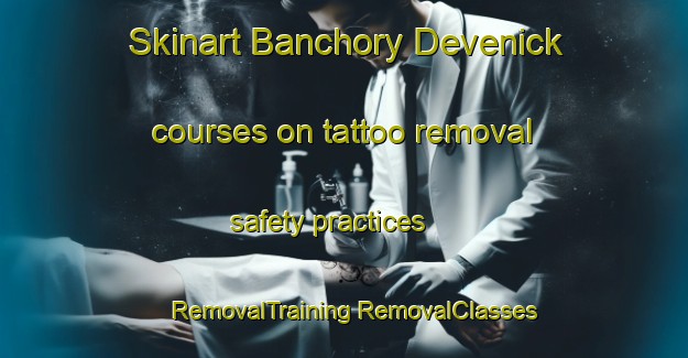 Skinart Banchory Devenick courses on tattoo removal safety practices | #RemovalTraining #RemovalClasses #SkinartTraining-United Kingdom