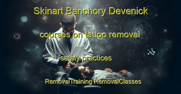 Skinart Banchory Devenick courses on tattoo removal safety practices | #RemovalTraining #RemovalClasses #SkinartTraining-United Kingdom